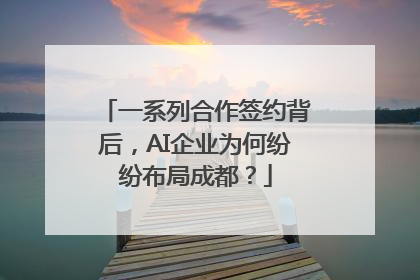 一系列合作签约背后，AI企业为何纷纷布局成都？