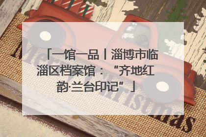 一馆一品丨淄博市临淄区档案馆：“齐地红韵·兰台印记”