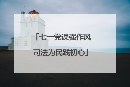 七一党课强作风 司法为民践初心