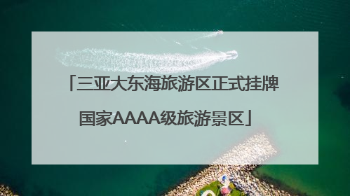 三亚大东海旅游区正式挂牌国家AAAA级旅游景区