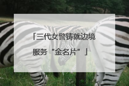 三代女警铸就边境服务“金名片”