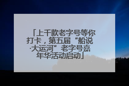 上千款老字号等你打卡，第五届“船说·大运河”老字号嘉年华活动启动