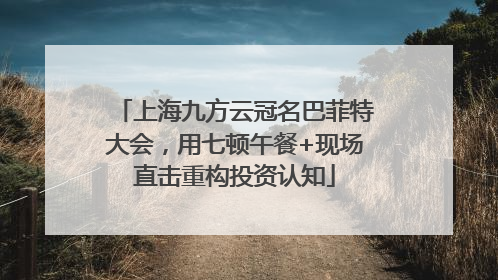 上海九方云冠名巴菲特大会，用七顿午餐+现场直击重构投资认知