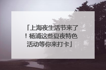 上海夜生活节来了！杨浦这些夏夜特色活动等你来打卡