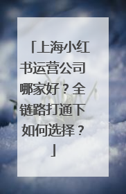 上海小红书运营公司哪家好？全链路打通下如何选择？