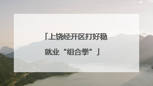 上饶经开区打好稳就业“组合拳”