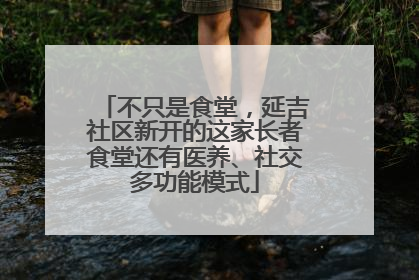 不只是食堂，延吉社区新开的这家长者食堂还有医养、社交多功能模式