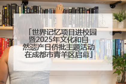世界记忆项目进校园暨2025年文化和自然遗产日侨批主题活动在成都市青羊区启幕