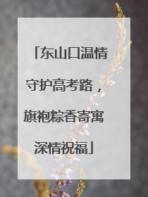东山口温情守护高考路，旗袍粽香寄寓深情祝福