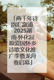 两千年诗韵汇溆浦 2025湖南·怀化屈原爱国怀乡诗歌文化推广季暨龙舟赛启幕