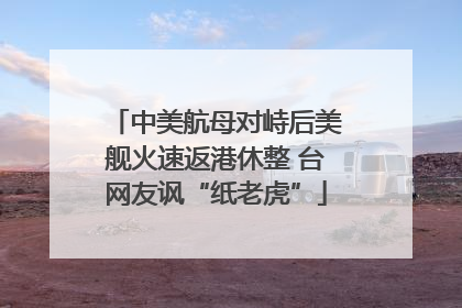中美航母对峙后美舰火速返港休整 台网友讽“纸老虎”