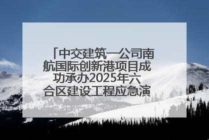 中交建筑一公司南航国际创新港项目成功承办2025年六合区建设工程应急演练现场观摩活动