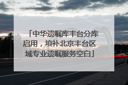 中华遗嘱库丰台分库启用，填补北京丰台区域专业遗嘱服务空白