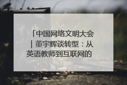 中国网络文明大会｜董宇辉谈转型：从英语教师到互联网的“秦腔”之路