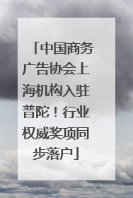 中国商务广告协会上海机构入驻普陀！行业权威奖项同步落户