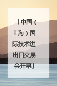 中国（上海）国际技术进出口交易会开幕