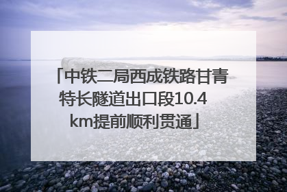中铁二局西成铁路甘青特长隧道出口段10.4km提前顺利贯通
