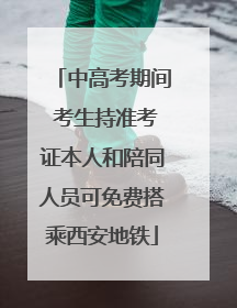 中高考期间 考生持准考证本人和陪同人员可免费搭乘西安地铁