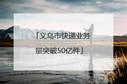 义乌市快递业务量突破50亿件