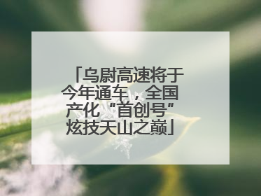 乌尉高速将于今年通车，全国产化“首创号”炫技天山之巅