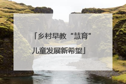 乡村早教“慧育”儿童发展新希望