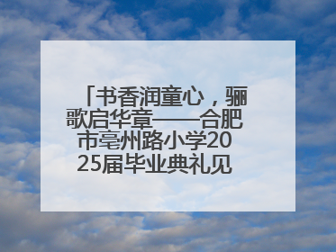 书香润童心，骊歌启华章——合肥市亳州路小学2025届毕业典礼见证成长时刻