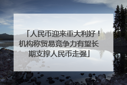 人民币迎来重大利好！机构称贸易竞争力有望长期支撑人民币走强