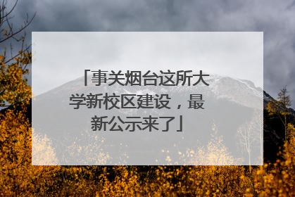 事关烟台这所大学新校区建设，最新公示来了