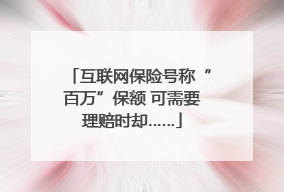 互联网保险号称“百万”保额 可需要理赔时却……