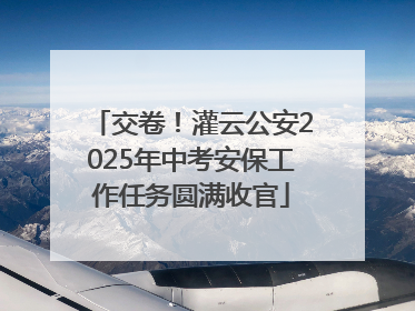 交卷！灌云公安2025年中考安保工作任务圆满收官