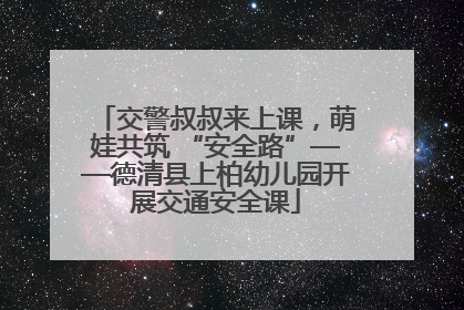 交警叔叔来上课，萌娃共筑 “安全路”——德清县上柏幼儿园开展交通安全课