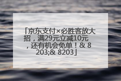 京东支付×必胜客放大招，满29元立减10元，还有机会免单！& 8203;& 8203