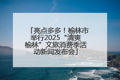 亮点多多！榆林市举行2025“清爽榆林”文旅消费季活动新闻发布会
