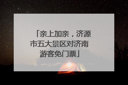 亲上加亲，济源市五大景区对济南游客免门票