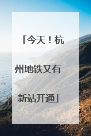 今天！杭州地铁又有新站开通
