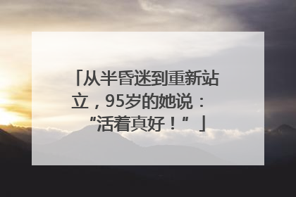 从半昏迷到重新站立，95岁的她说：“活着真好！”