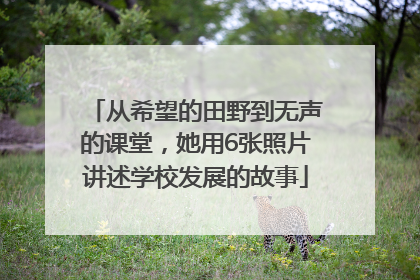 从希望的田野到无声的课堂，她用6张照片讲述学校发展的故事