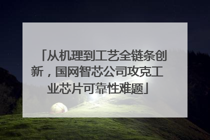 从机理到工艺全链条创新，国网智芯公司攻克工业芯片可靠性难题