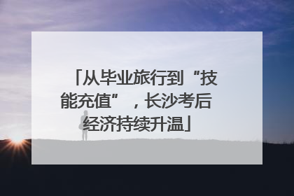 从毕业旅行到“技能充值”，长沙考后经济持续升温