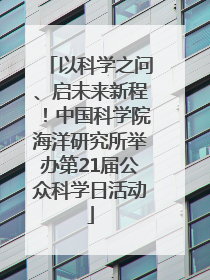 以科学之问、启未来新程！中国科学院海洋研究所举办第21届公众科学日活动