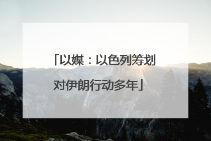 以媒：以色列筹划对伊朗行动多年