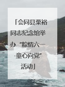 会同县粟裕同志纪念馆举办“粽情六一·童心向党”活动