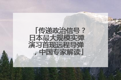 传递政治信号？日本最大规模实弹演习首现远程导弹，中国专家解读