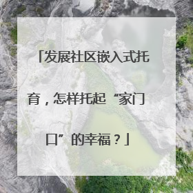 发展社区嵌入式托育，怎样托起“家门口”的幸福？