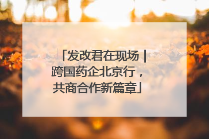发改君在现场｜跨国药企北京行，共商合作新篇章