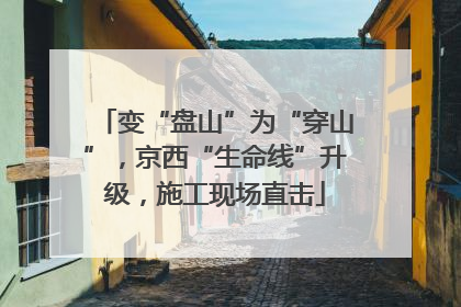 变“盘山”为“穿山”，京西“生命线”升级，施工现场直击