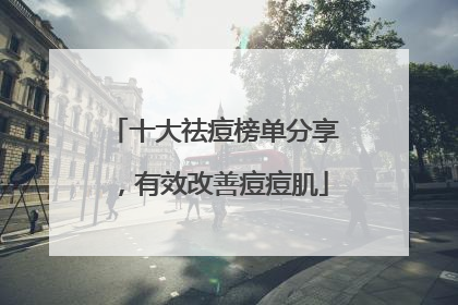 十大祛痘榜单分享，有效改善痘痘肌