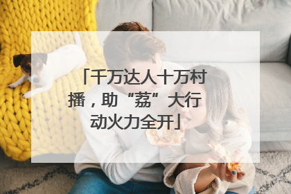 千万达人十万村播，助“荔”大行动火力全开