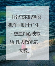 南京东机辆段机车司机于广生：热血丹心映铁轨 凡人微光筑大爱