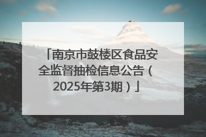 南京市鼓楼区食品安全监督抽检信息公告（2025年第3期）